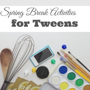 spring break activities for tweens